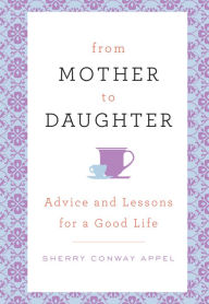 Title: From Mother to Daughter: Advice and Lessons for a Good Life, Author: Sherry Conway Appel