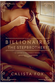 Title: The Billionaires: The Stepbrothers: A Lover's Triangle Novel, Author: Calista Fox