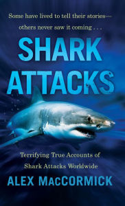 Title: Shark Attacks: Terrifying True Accounts Of Shark Attacks Worldwide, Author: Alex MacCormick