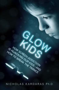 Title: Glow Kids: How Screen Addiction Is Hijacking Our Kids - and How to Break the Trance, Author: Nicholas Kardaras
