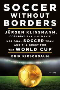 Title: Soccer Without Borders: Jürgen Klinsmann, Coaching the U.S. Men's National Soccer Team and the Quest for the World Cup, Author: Erik Kirschbaum