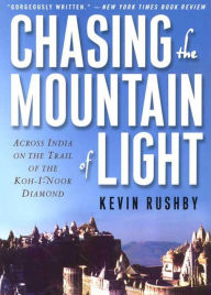 Title: Chasing the Mountain of Light: Across India on the Trail of the Koh-i-Noor Diamond, Author: Kevin Rushby