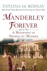 Title: Manderley Forever: A Biography of Daphne du Maurier, Author: Tatiana de Rosnay