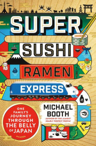 Super Sushi Ramen Express: One Family's Journey Through the Belly of Japan