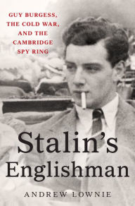 Title: Stalin's Englishman: Guy Burgess, the Cold War, and the Cambridge Spy Ring, Author: Andrew Lownie