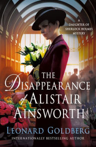 Title: The Disappearance of Alistair Ainsworth (Daughter of Sherlock Holmes Mystery #3), Author: Leonard Goldberg
