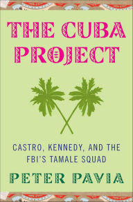 Title: The Cuba Project: Castro, Kennedy, and the FBI's Tamale Squad, Author: Peter Pavia