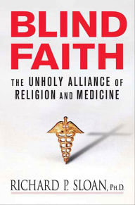 Title: Blind Faith: The Unholy Alliance of Religion and Medicine, Author: Richard P. Sloan
