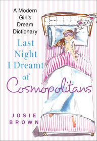 Title: Last Night I Dreamt of Cosmopolitans: A Modern Girl's Dream Dictionary, Author: Josie Brown