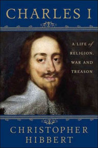 Title: Charles I: A Life of Religion, War and Treason, Author: Christopher Hibbert