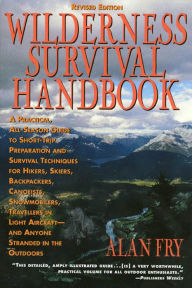 Title: The Wilderness Survival Handbook: A Practical, All-Season Guide To Short-Trip Preparation And Survival Techniques For Hikers, Skiers, Backpackers, Canoeists, Snowmobilers, Travellers In Light Aircraft-And Anyone Stranded In The Outdoors, Author: Alan Fry