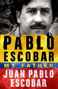 Title: Pablo Escobar: My Father, Author: Juan Pablo Escobar