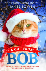 Title: A Gift from Bob: How a Street Cat Helped One Man Learn the Meaning of Christmas, Author: James Bowen