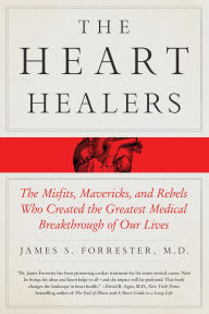 Title: The Heart Healers: The Misfits, Mavericks, and Rebels Who Created the Greatest Medical Breakthrough of Our Lives, Author: James Forrester