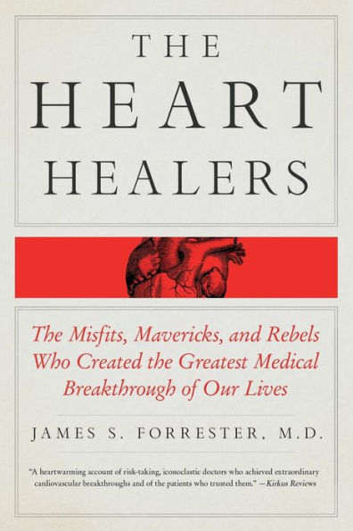 The Heart Healers: The Misfits, Mavericks, and Rebels Who Created the Greatest Medical Breakthrough of Our Lives