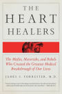 The Heart Healers: The Misfits, Mavericks, and Rebels Who Created the Greatest Medical Breakthrough of Our Lives