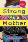 Strong As a Mother: How to Stay Healthy, Happy, and (Most Importantly) Sane from Pregnancy to Parenthood: The Only Guide to Taking Care of YOU!