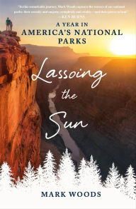 Title: Lassoing the Sun: A Year in America's National Parks, Author: Mark Woods