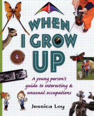 Title: When I Grow Up: A Young Person's Guide to Interesting and Unusual Occupations, Author: Jessica Loy