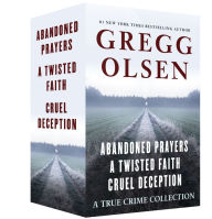 Title: A True Crime Collection: Abandoned Prayers, A Twisted Faith, and Cruel Deception, Author: Gregg Olsen