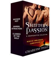 Title: Shifter's Passion: A Shapeshifter Collection: Wicked Hot, Animal Attraction, and Claimed by the Wolf, Author: Charlene Teglia