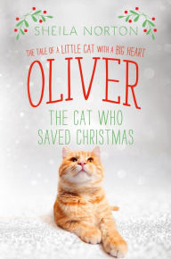 Title: Oliver the Cat Who Saved Christmas: The Tale of a Little Cat with a Big Heart, Author: Sheila Norton