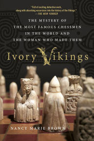 Title: Ivory Vikings: The Mystery of the Most Famous Chessmen in the World and the Woman Who Made Them, Author: Nancy Marie Brown