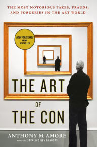 Title: The Art of the Con: The Most Notorious Fakes, Frauds, and Forgeries in the Art World, Author: Anthony M. Amore