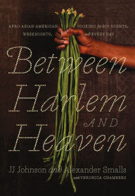 Title: Between Harlem and Heaven: Afro-Asian-American Cooking for Big Nights, Weeknights, and Every Day, Author: Alexander Smalls