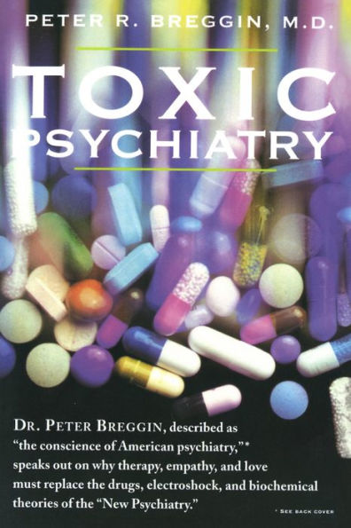 Toxic Psychiatry: Why Therapy, Empathy and Love Must Replace the Drugs, Electroshock, and Biochemical Theories of the 