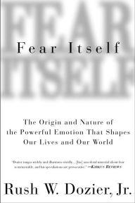 Title: Fear Itself: The Origin and Nature of the Powerful Emotion that Shapes Our Lives and Our World, Author: Rush W. Dozier Jr.