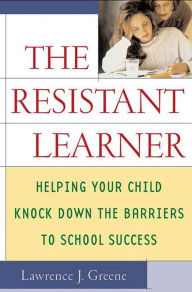 Title: The Resistant Learner: Helping Your Child Knock Down the Barriers to School Success, Author: Lawrence J. Greene