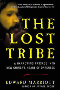 Title: The Lost Tribe: A Harrowing Passage into New Guinea's Heart of Darkness, Author: Edward Marriott