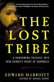 Title: The Lost Tribe: A Harrowing Passage into New Guinea's Heart of Darkness, Author: Edward Marriott