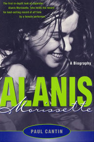 Title: Alanis Morissette: A Biography, Author: Paul Cantin