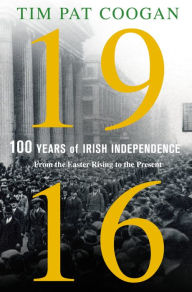 Title: 1916: One Hundred Years of Irish Independence: From the Easter Rising to the Present, Author: Tim Pat Coogan