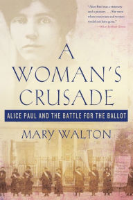 Title: A Woman's Crusade: Alice Paul and the Battle for the Ballot, Author: Mary Walton