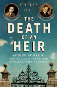 Title: The Death of an Heir: Adolph Coors III and the Murder That Rocked an American Brewing Dynasty, Author: Philip Jett