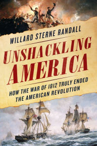 Title: Unshackling America: How the War of 1812 Truly Ended the American Revolution, Author: Willard Sterne Randall