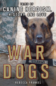 Title: War Dogs: Tales of Canine Heroism, History, and Love: Tales of Canine Heroism, History, and Love, Author: Rebecca Frankel