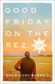 Title: Good Friday on the Rez: A Pine Ridge Odyssey, Author: David Hugh Bunnell