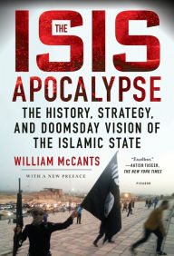 Title: The ISIS Apocalypse: The History, Strategy, and Doomsday Vision of the Islamic State, Author: William McCants