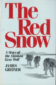 Title: The Red Snow: A Story of the Alaskan Gray Wolf, Author: James Greiner