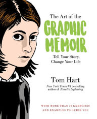 Title: The Art of the Graphic Memoir: Tell Your Story, Change Your Life, Author: Tom Hart