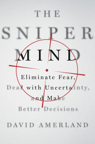 Title: The Sniper Mind: Eliminate Fear, Deal with Uncertainty, and Make Better Decisions, Author: David Amerland