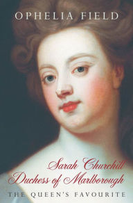 Title: Sarah Churchill Duchess of Marlborough: The Queen's Favourite, Author: Ophelia Field