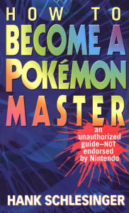 Title: How to Become a Pokemon Master: An Unauthorized Guide-Not Endorsed By Nintendo, Author: Hank Schlesinger