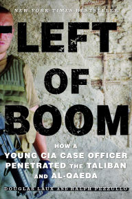 Title: Left of Boom: How a Young CIA Case Officer Penetrated the Taliban and Al-Qaeda, Author: Douglas Laux