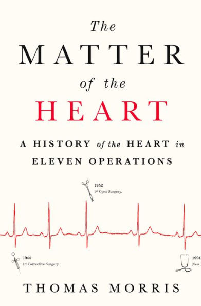 The Matter of the Heart: A History of the Heart in Eleven Operations