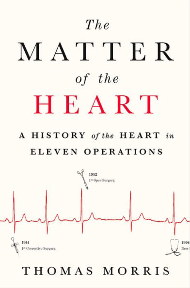 The Matter of the Heart: A History of the Heart in Eleven Operations